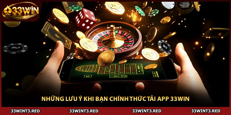 Những lưu ý khi bạn chính thức tải app 33WIN